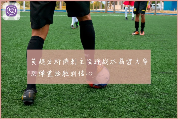 英超分析热刺主场迎战水晶宫力争反弹重拾胜利信心