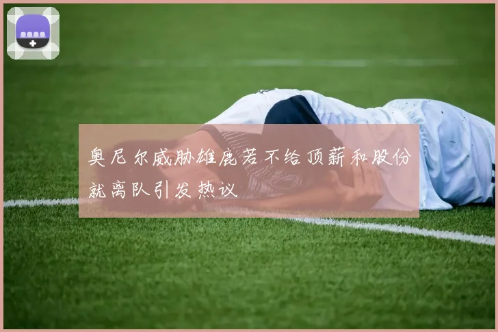奥尼尔威胁雄鹿若不给顶薪和股份就离队引发热议